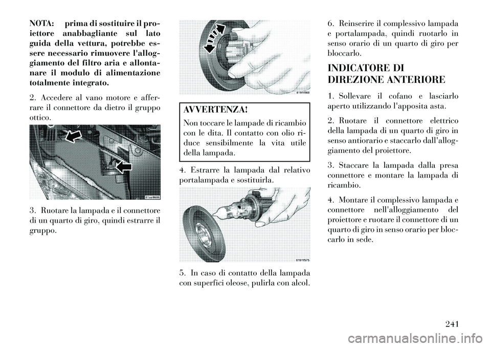 Lancia Flavia 2013  Libretto Uso Manutenzione (in Italian) NOTA: prima di sostituire il pro-
iettore anabbagliante sul lato
guida della vettura, potrebbe es-
sere necessario rimuovere lallog-
giamento del filtro aria e allonta-
nare il modulo di alimentazion