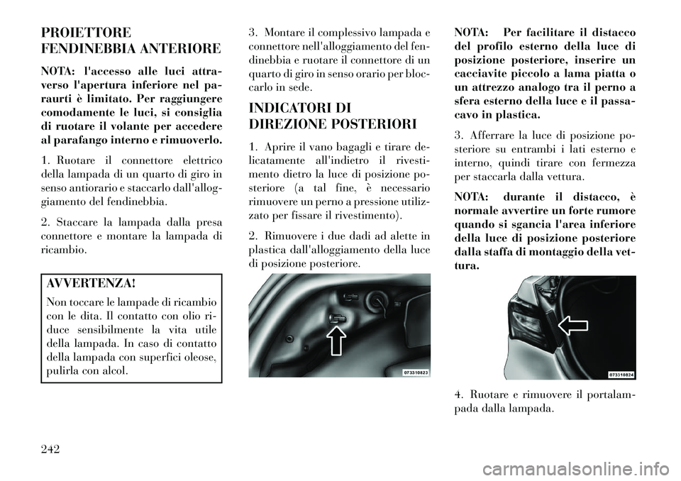 Lancia Flavia 2013  Libretto Uso Manutenzione (in Italian) PROIETTORE
FENDINEBBIA ANTERIORE
NOTA: laccesso alle luci attra-
verso lapertura inferiore nel pa-
raurti è limitato. Per raggiungere
comodamente le luci, si consiglia
di ruotare il volante per acc
