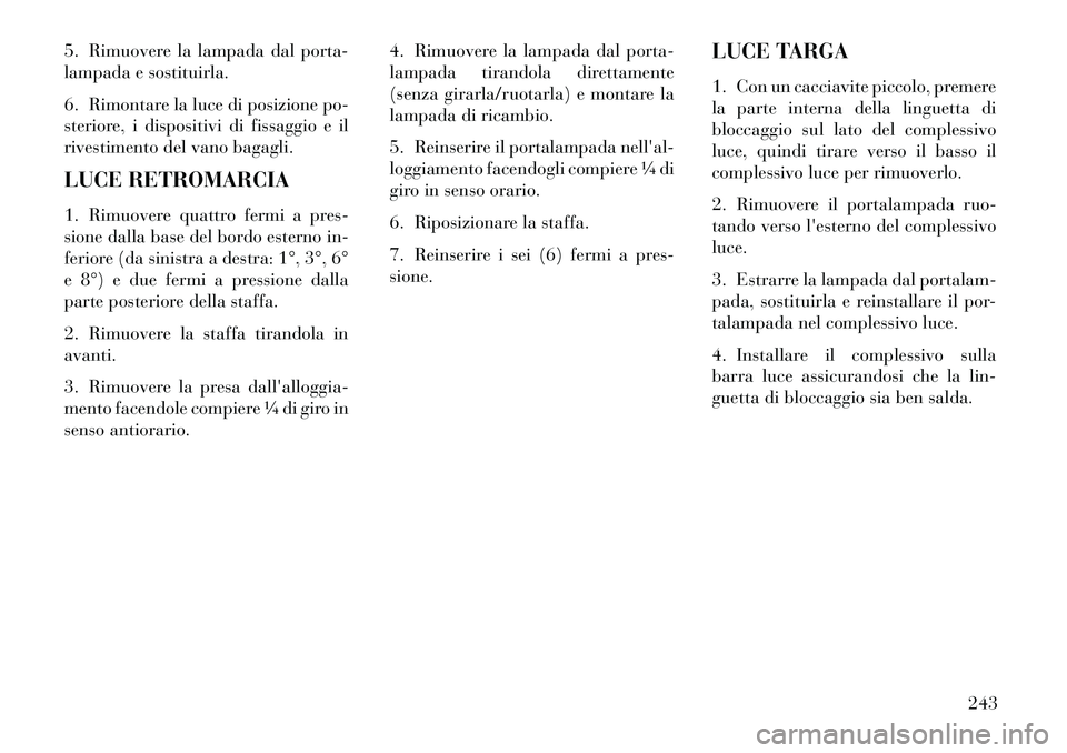 Lancia Flavia 2013  Libretto Uso Manutenzione (in Italian) 5. Rimuovere la lampada dal porta-
lampada e sostituirla.
6. Rimontare la luce di posizione po-
steriore, i dispositivi di fissaggio e il
rivestimento del vano bagagli.
LUCE RETROMARCIA
1. Rimuovere q