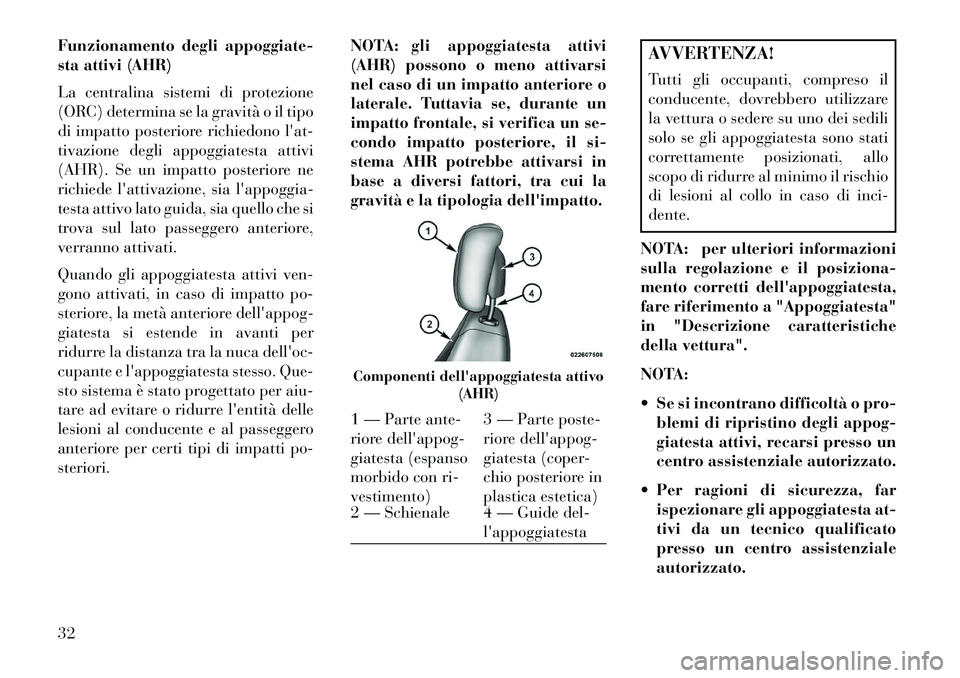 Lancia Flavia 2013  Libretto Uso Manutenzione (in Italian) Funzionamento degli appoggiate-
sta attivi (AHR)
La centralina sistemi di protezione
(ORC) determina se la gravità o il tipo
di impatto posteriore richiedono lat-
tivazione degli appoggiatesta attiv