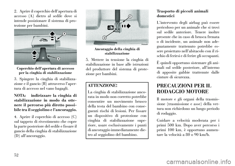 Lancia Flavia 2013  Libretto Uso Manutenzione (in Italian) 2. Aprire il coperchio dellapertura di
accesso (A) dietro al sedile dove si
intende posizionare il sistema di pro-
tezione per bambini.
3. Spingere la cinghia di stabilizza-
zione e il gancio (B) att