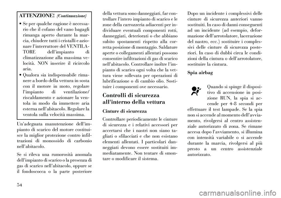 Lancia Flavia 2013  Libretto Uso Manutenzione (in Italian) ATTENZIONE!(Continuazione)
 Se per qualche ragione è necessa- rio che il cofano del vano bagagli
rimanga aperto durante la mar-
cia, chiudere tutti i cristalli e azio-
nare linterruttore del VENTIL