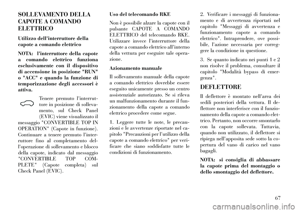 Lancia Flavia 2013  Libretto Uso Manutenzione (in Italian) SOLLEVAMENTO DELLA
CAPOTE A COMANDO
ELETTRICO
Utilizzo dellinterruttore della
capote a comando elettrico
NOTA: linterruttore della capote
a comando elettrico funziona
esclusivamente con il dispositi