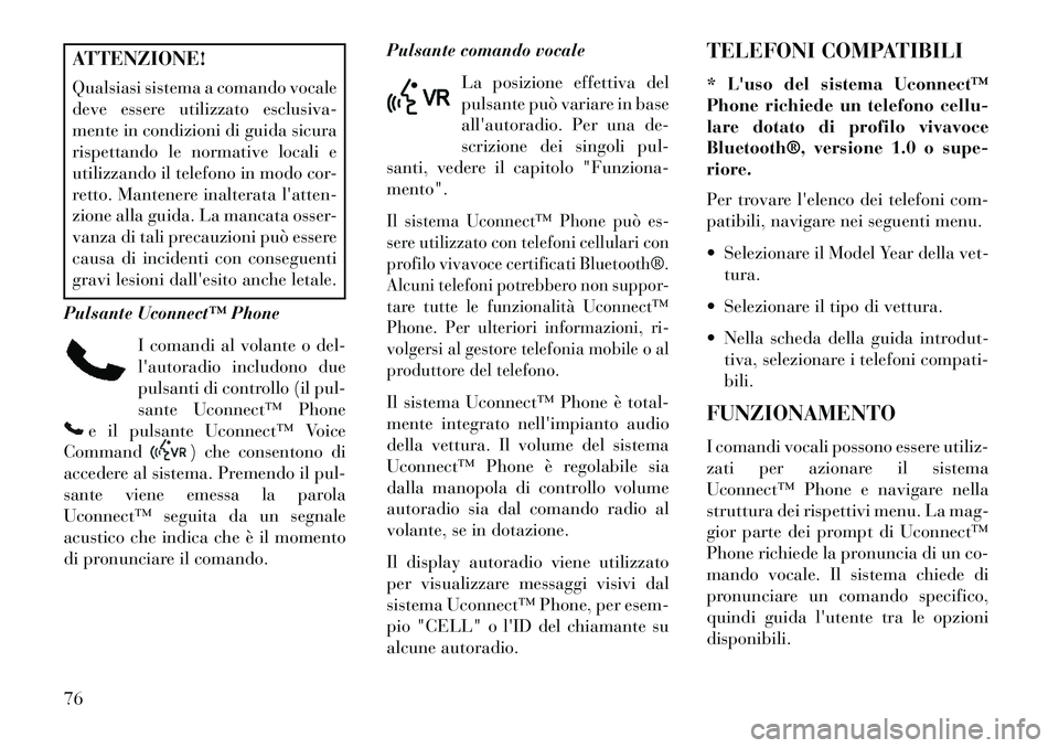 Lancia Flavia 2013  Libretto Uso Manutenzione (in Italian) ATTENZIONE!
Qualsiasi sistema a comando vocale
deve essere utilizzato esclusiva-
mente in condizioni di guida sicura
rispettando le normative locali e
utilizzando il telefono in modo cor-
retto. Mante