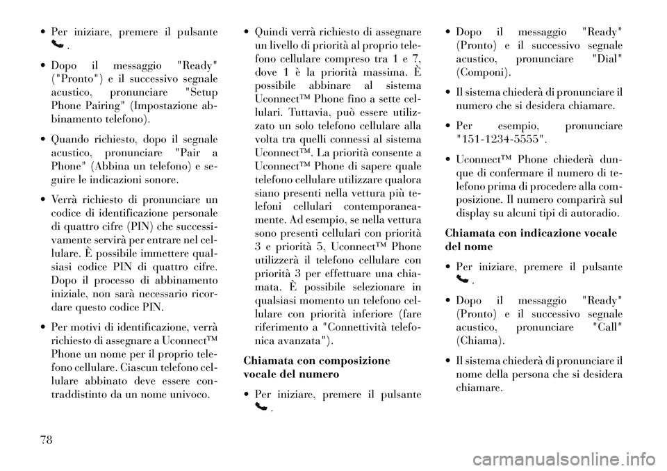 Lancia Flavia 2013  Libretto Uso Manutenzione (in Italian)  Per iniziare, premere il pulsante
.
 Dopo il messaggio "Ready" ("Pronto") e il successivo segnale
acustico, pronunciare "Setup
Phone Pairing" (Impostazione ab-
binamento telefono).
 Quando richies