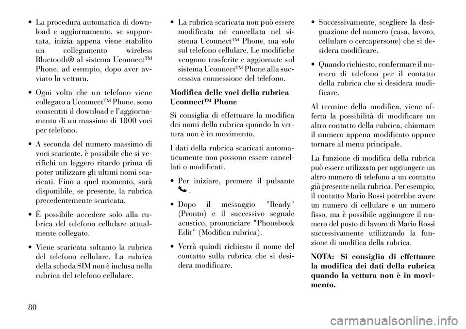 Lancia Flavia 2013  Libretto Uso Manutenzione (in Italian)  La procedura automatica di down-load e aggiornamento, se suppor-
tata, inizia appena viene stabilito
un collegamento wireless
Bluetooth® al sistema Uconnect™
Phone, ad esempio, dopo aver av-
viat