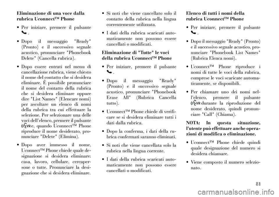 Lancia Flavia 2013  Libretto Uso Manutenzione (in Italian) Eliminazione di una voce dalla
rubrica Uconnect™ Phone
 Per iniziare, premere il pulsante
.
 Dopo il messaggio "Ready" (Pronto) e il successivo segnale
acustico, pronunciare "Phonebook
Delete" (Ca