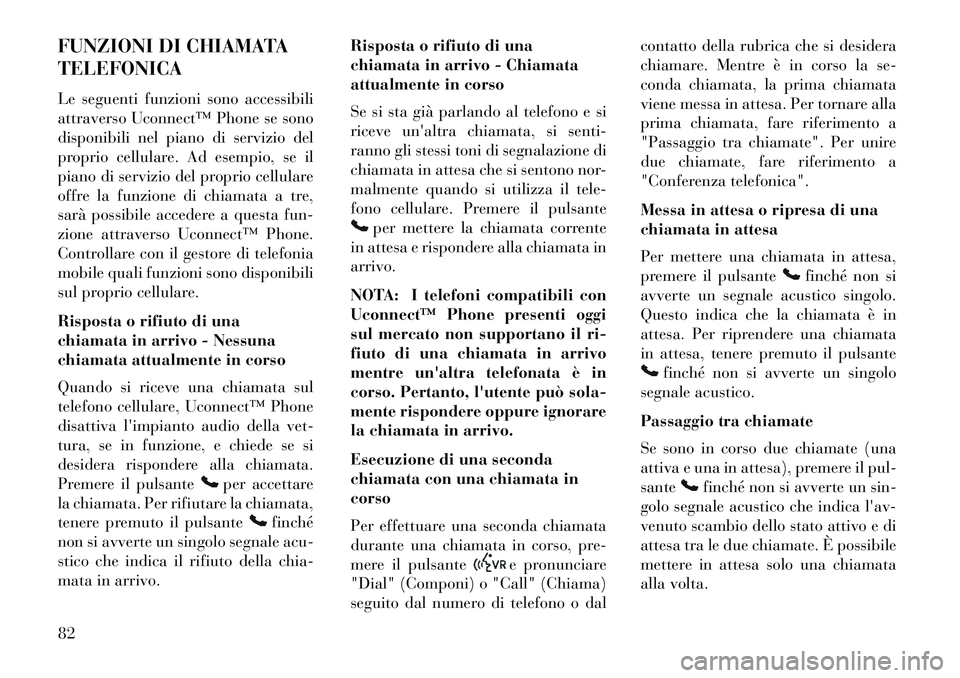 Lancia Flavia 2013  Libretto Uso Manutenzione (in Italian) FUNZIONI DI CHIAMATA
TELEFONICA
Le seguenti funzioni sono accessibili
attraverso Uconnect™ Phone se sono
disponibili nel piano di servizio del
proprio cellulare. Ad esempio, se il
piano di servizio 