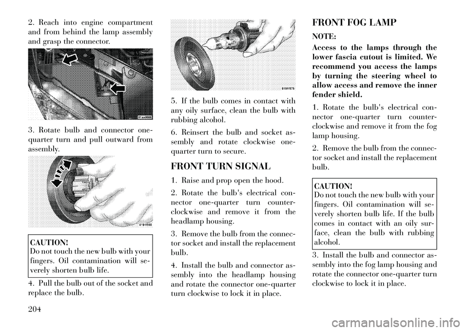 Lancia Flavia 2012  Owner handbook (in English) 2. Reach into engine compartment
and from behind the lamp assembly
and grasp the connector.
3. Rotate bulb and connector one-
quarter turn and pull outward from
assembly.CAUTION!
Do not touch the new 