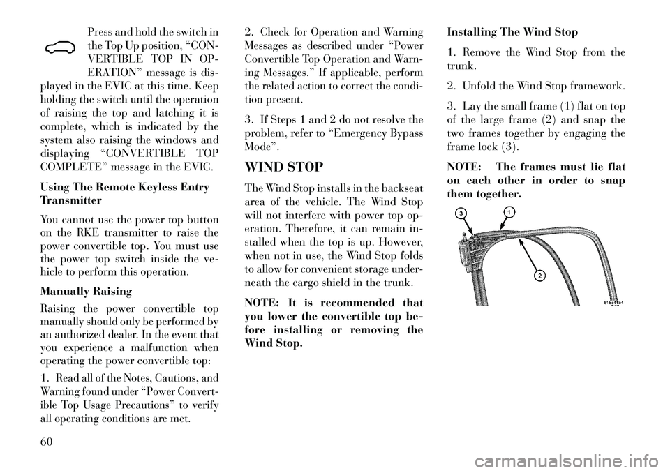Lancia Flavia 2013  Owner handbook (in English) Press and hold the switch in
the Top Up position, “CON-
VERTIBLE TOP IN OP-
ERATION” message is dis-
played in the EVIC at this time. Keep
holding the switch until the operation
of raising the top