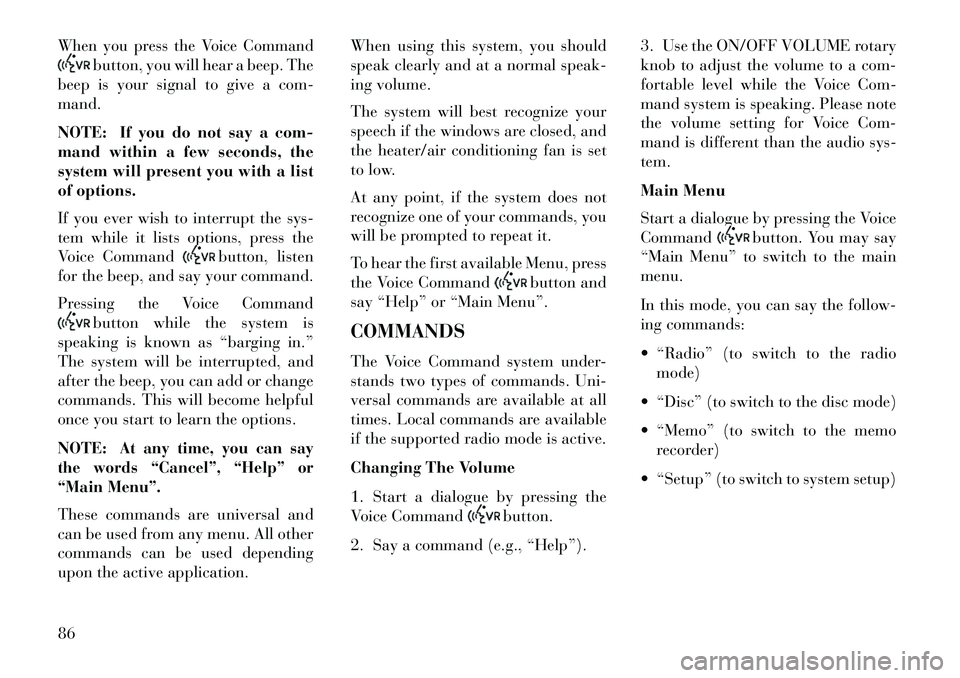 Lancia Flavia 2013  Owner handbook (in English) When you press the Voice Command
button, you will hear a beep. The
beep is your signal to give a com-
mand.
NOTE: If you do not say a com-
mand within a few seconds, the
system will present you with a