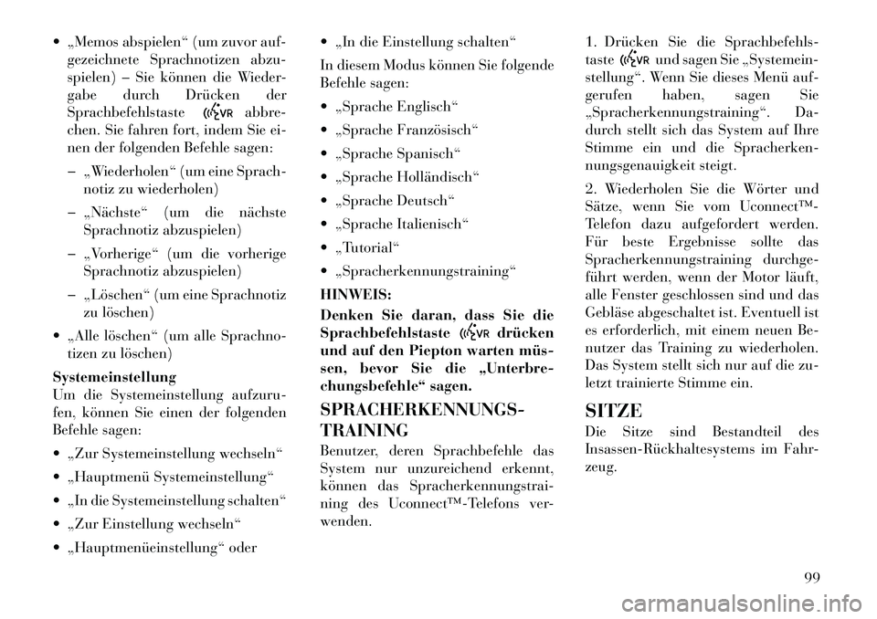 Lancia Flavia 2012  Betriebsanleitung (in German)  „Memos abspielen“ (um zuvor auf-gezeichnete Sprachnotizen abzu-
spielen) – Sie können die Wieder-
gabe durch Drücken der
Sprachbefehlstaste
abbre-
chen. Sie fahren fort, indem Sie ei-
nen de