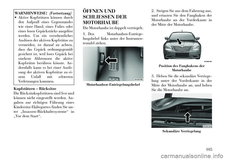 Lancia Flavia 2012  Betriebsanleitung (in German) WARNHINWEISE!(Fortsetzung)
Aktive Kopfstützen können durch
den Aufprall eines Gegenstandes
wie einer Hand, eines Fußes oder
eines losen Gepäckstücks ausgelöst
werden. Um ein versehentliches
Aus