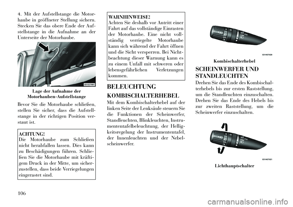 Lancia Flavia 2012  Betriebsanleitung (in German) 4. Mit der Aufstellstange die Motor-
haube in geöffneter Stellung sichern.
Stecken Sie das obere Ende der Auf-
stellstange in die Aufnahme an der
Unterseite der Motorhaube.
Bevor Sie die Motorhaube s