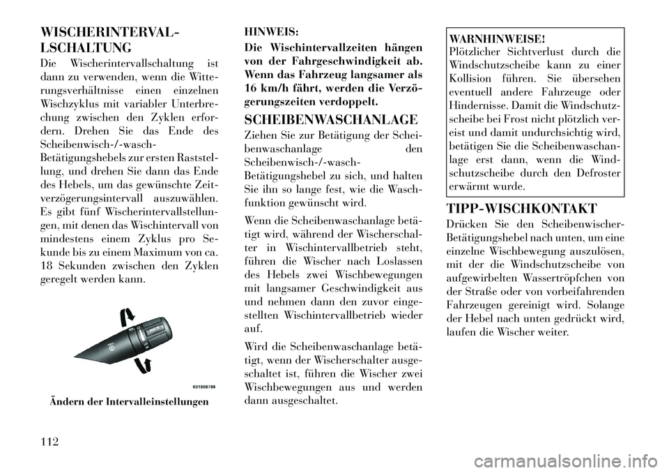 Lancia Flavia 2012  Betriebsanleitung (in German) WISCHERINTERVAL-
LSCHALTUNG
Die Wischerintervallschaltung ist
dann zu verwenden, wenn die Witte-
rungsverhältnisse einen einzelnen
Wischzyklus mit variabler Unterbre-
chung zwischen den Zyklen erfor-