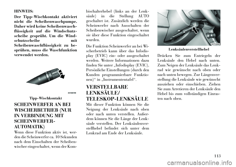 Lancia Flavia 2012  Betriebsanleitung (in German) HINWEIS:
Der Tipp-Wischkontakt aktiviert
nicht die Scheibenwaschpumpe.
Daher wird keine Scheibenwasch-
flüssigkeit auf die Windschutz-
scheibe gesprüht. Um die Wind-
schutzscheibe mit
Scheibenwaschf