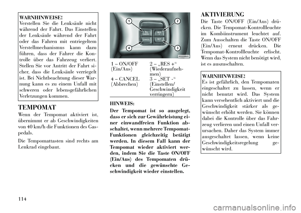 Lancia Flavia 2012  Betriebsanleitung (in German) WARNHINWEISE!
Verstellen Sie die Lenksäule nicht
während der Fahrt. Das Einstellen
der Lenksäule während der Fahrt
oder das Fahren mit entriegeltem
Verstellmechanismus kann dazu
führen, dass der 