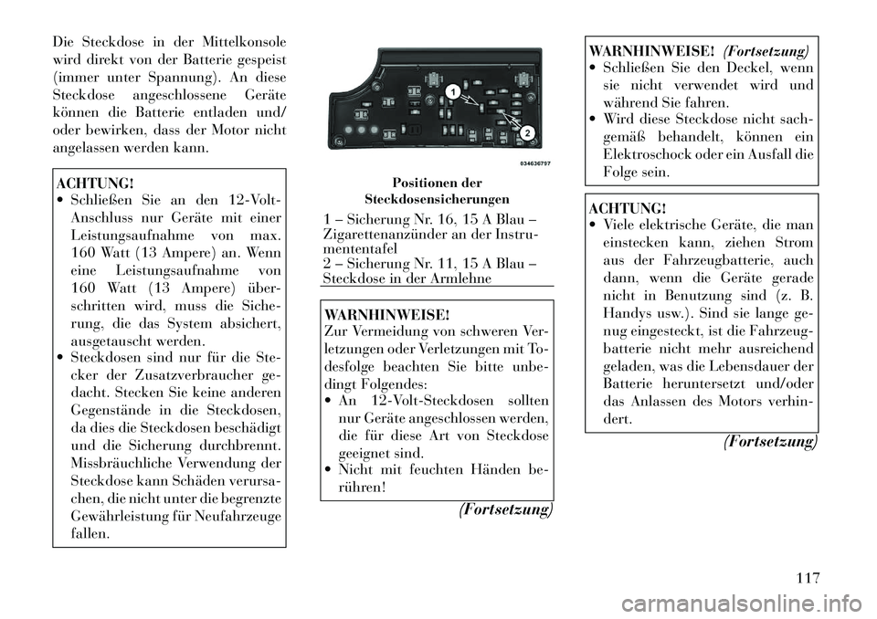 Lancia Flavia 2012  Betriebsanleitung (in German) Die Steckdose in der Mittelkonsole
wird direkt von der Batterie gespeist
(immer unter Spannung). An diese
Steckdose angeschlossene Geräte
können die Batterie entladen und/
oder bewirken, dass der Mo