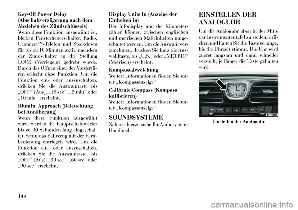 Lancia Flavia 2012  Betriebsanleitung (in German) Key-Off Power Delay
(Abschaltverzögerung nach dem
Abziehen des Zündschlüssels)
Wenn diese Funktion ausgewählt ist,
bleiben Fensterheberschalter, Radio,
Uconnect™­Telefon und Steckdosen
für bis