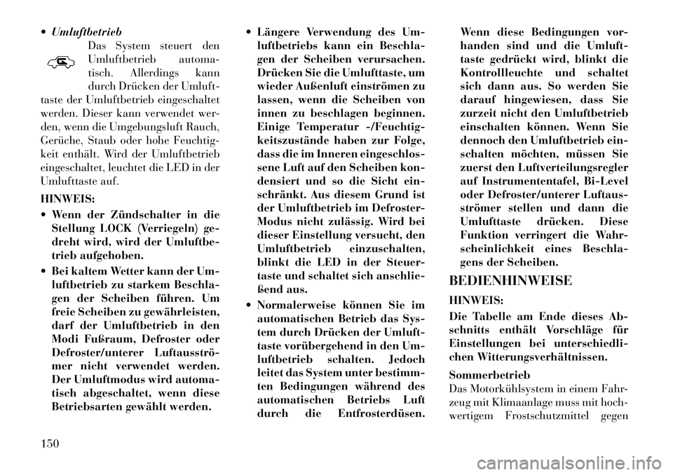Lancia Flavia 2012  Betriebsanleitung (in German)  UmluftbetriebDas System steuert den
Umluftbetrieb automa-
tisch. Allerdings kann
durch Drücken der Umluft-
taste der Umluftbetrieb eingeschaltet
werden. Dieser kann verwendet wer-
den, wenn die Umg