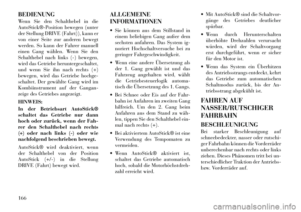 Lancia Flavia 2012  Betriebsanleitung (in German) BEDIENUNG
Wenn Sie den Schalthebel in die
AutoStick®­Position bewegen (unter
der Stellung DRIVE (Fahrt)), kann er
von einer Seite zur anderen bewegt
werden. So kann der Fahrer manuell
einen Gang wä