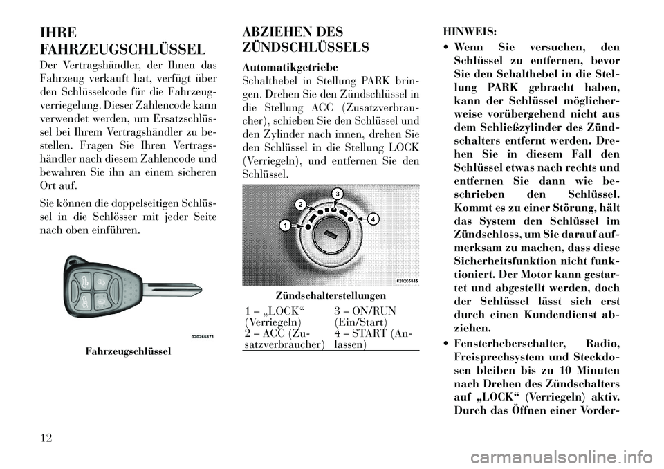 Lancia Flavia 2012  Betriebsanleitung (in German) IHRE
FAHRZEUGSCHLÜSSEL
Der Vertragshändler, der Ihnen das
Fahrzeug verkauft hat, verfügt über
den Schlüsselcode für die Fahrzeug-
verriegelung. Dieser Zahlencode kann
verwendet werden, um Ersatz