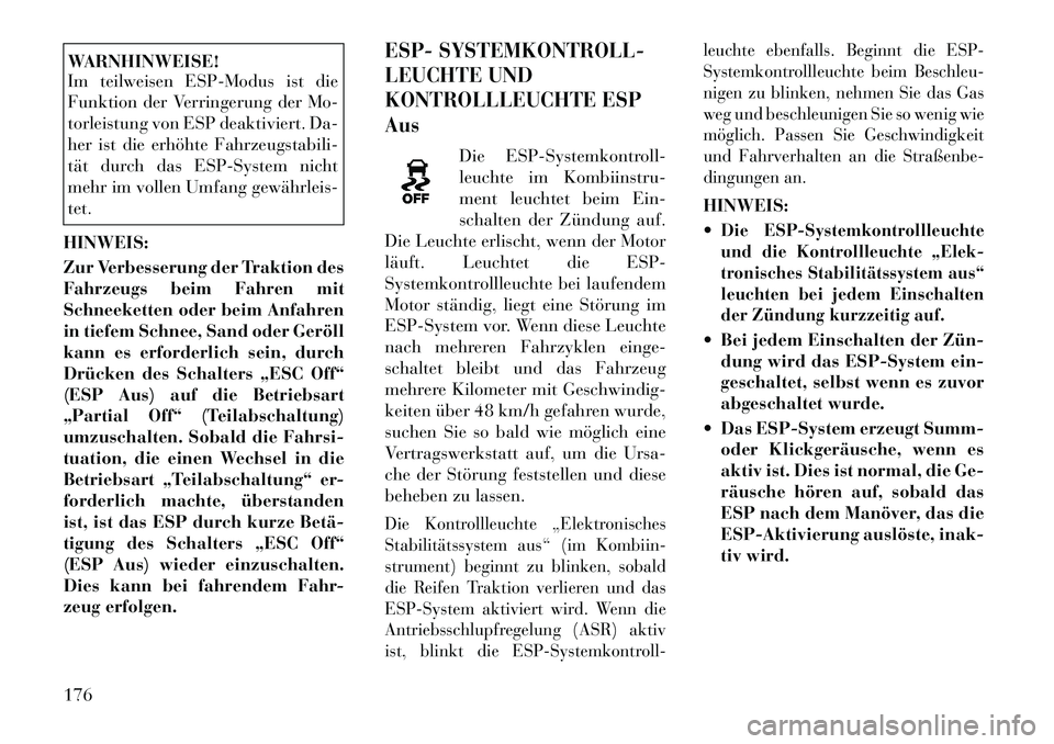 Lancia Flavia 2012  Betriebsanleitung (in German) WARNHINWEISE!
Im teilweisen ESP-Modus ist die
Funktion der Verringerung der Mo-
torleistung von ESP deaktiviert. Da-
her ist die erhöhte Fahrzeugstabili-
tät durch das ESP-System nicht
mehr im volle