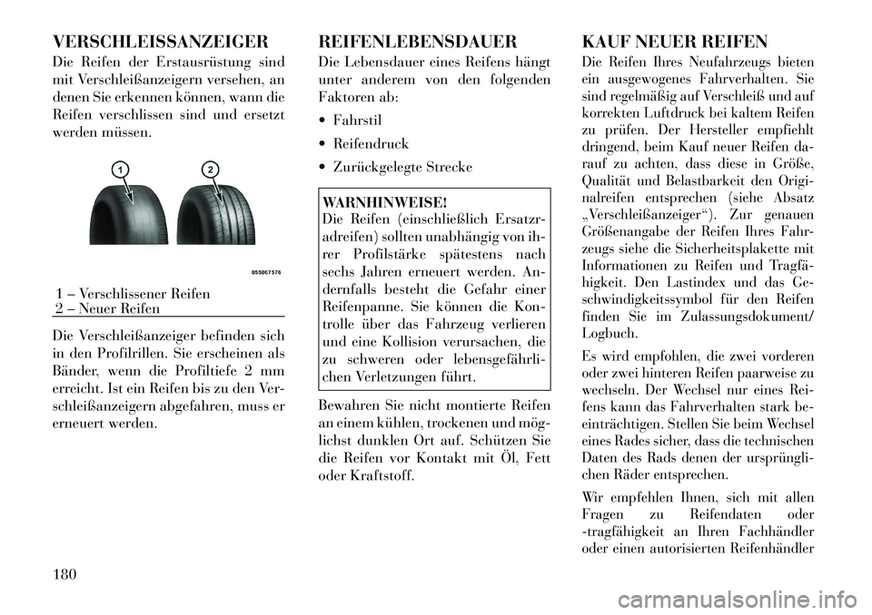 Lancia Flavia 2012  Betriebsanleitung (in German) VERSCHLEISSANZEIGER
Die Reifen der Erstausrüstung sind
mit Verschleißanzeigern versehen, an
denen Sie erkennen können, wann die
Reifen verschlissen sind und ersetzt
werden müssen.
Die Verschleißa