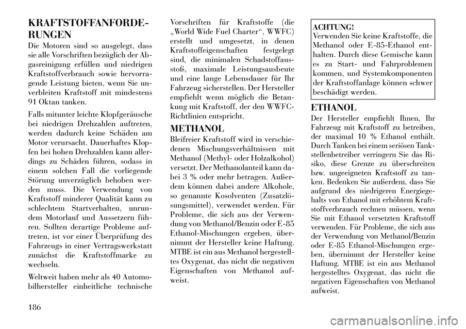 Lancia Flavia 2012  Betriebsanleitung (in German) KRAFTSTOFFANFORDE-
RUNGEN
Die Motoren sind so ausgelegt, dass
sie alle Vorschriften bezüglich der Ab-
gasreinigung erfüllen und niedrigen
Kraftstoffverbrauch sowie hervorra-
gende Leistung bieten, w