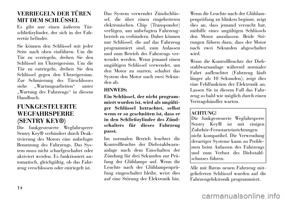Lancia Flavia 2012  Betriebsanleitung (in German) VERRIEGELN DER TÜREN
MIT DEM SCHLÜSSEL
Es gibt nur einen äußeren Tür-
schließzylinder, der sich in der Fah-
rertür befindet.
Sie können den Schlüssel mit jeder
Seite nach oben einführen. Um 