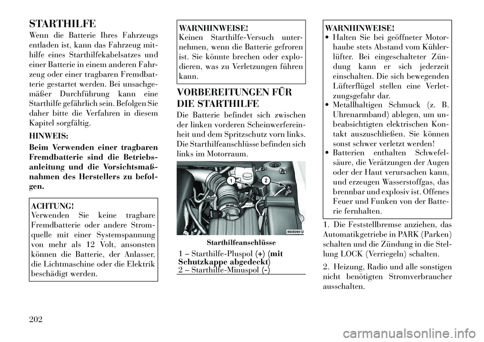 Lancia Flavia 2012  Betriebsanleitung (in German) STARTHILFE
Wenn die Batterie Ihres Fahrzeugs
entladen ist, kann das Fahrzeug mit-
hilfe eines Starthilfekabelsatzes und
einer Batterie in einem anderen Fahr-
zeug oder einer tragbaren Fremdbat-
terie 