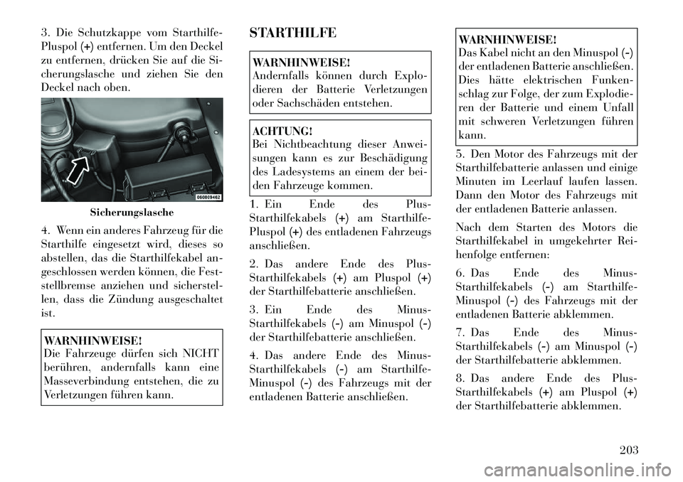 Lancia Flavia 2012  Betriebsanleitung (in German) 3. Die Schutzkappe vom Starthilfe-
Pluspol(+)entfernen. Um den Deckel
zu entfernen, drücken Sie auf die Si-
cherungslasche und ziehen Sie den
Deckel nach oben.
4. Wenn ein anderes Fahrzeug für die
S