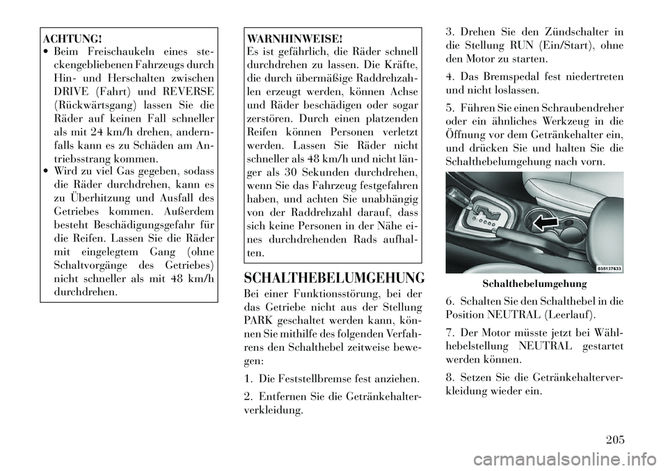 Lancia Flavia 2012  Betriebsanleitung (in German) ACHTUNG!
 Beim Freischaukeln eines ste-ckengebliebenen Fahrzeugs durch
Hin- und Herschalten zwischen
DRIVE (Fahrt) und REVERSE
(Rückwärtsgang) lassen Sie die
Räder auf keinen Fall schneller
als mi