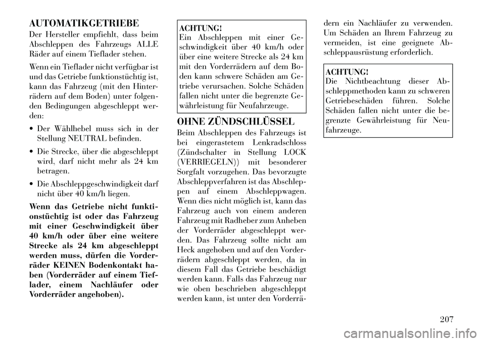 Lancia Flavia 2012  Betriebsanleitung (in German) AUTOMATIKGETRIEBE
Der Hersteller empfiehlt, dass beim
Abschleppen des Fahrzeugs ALLE
Räder auf einem Tieflader stehen.
Wenn ein Tieflader nicht verfügbar ist
und das Getriebe funktionstüchtig ist,
