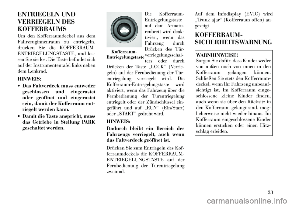 Lancia Flavia 2012  Betriebsanleitung (in German) ENTRIEGELN UND
VERRIEGELN DES
KOFFERRAUMS
Um den Kofferraumdeckel aus dem
Fahrzeuginnenraum zu entriegeln,
drücken Sie die KOFFERRAUM-
ENTRIEGELUNGSTASTE, und las-
sen Sie sie los. Die Taste befindet
