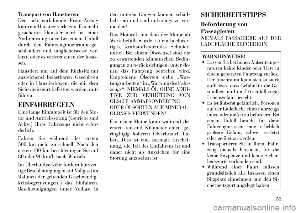 Lancia Flavia 2012  Betriebsanleitung (in German) Transport von Haustieren
Der sich entfaltende Front-Airbag
kann ein Haustier verletzen. Ein nicht
gesichertes Haustier wird bei einer
Notbremsung oder bei einem Unfall
durch den Fahrzeuginnenraum ge-
