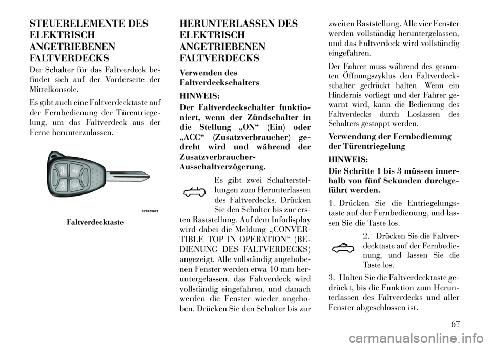 Lancia Flavia 2012  Betriebsanleitung (in German) STEUERELEMENTE DES
ELEKTRISCH
ANGETRIEBENEN
FALTVERDECKS
Der Schalter für das Faltverdeck be-
findet sich auf der Vorderseite der
Mittelkonsole.
Es gibt auch eine Faltverdecktaste auf
der Fernbedienu