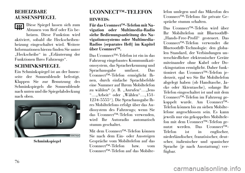 Lancia Flavia 2012  Betriebsanleitung (in German) BEHEIZBARE
AUSSENSPIEGELDiese Spiegel lassen sich zum
Abtauen von Reif oder Eis be-
heizen. Diese Funktion wird
aktiviert, sobald die Heckscheiben-
heizung eingeschaltet wird. Weitere
Informationen hi