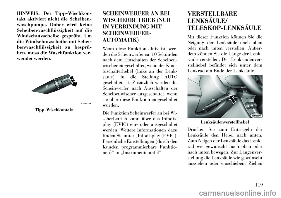 Lancia Flavia 2013 Betriebsanleitung (in German) HINWEIS: Der Tipp-Wischkon-
takt aktiviert nicht die Scheiben-
waschpumpe. Daher wird keine
Scheibenwaschflüssigkeit auf die
Windschutzscheibe gesprüht. Um
die Windschutzscheibe mit Schei-
benwaschf Lancia Flavia 2013 Betriebsanleitung (in German) HINWEIS: Der Tipp-Wischkon-
takt aktiviert nicht die Scheiben-
waschpumpe. Daher wird keine
Scheibenwaschflüssigkeit auf die
Windschutzscheibe gesprüht. Um
die Windschutzscheibe mit Schei-
benwaschf