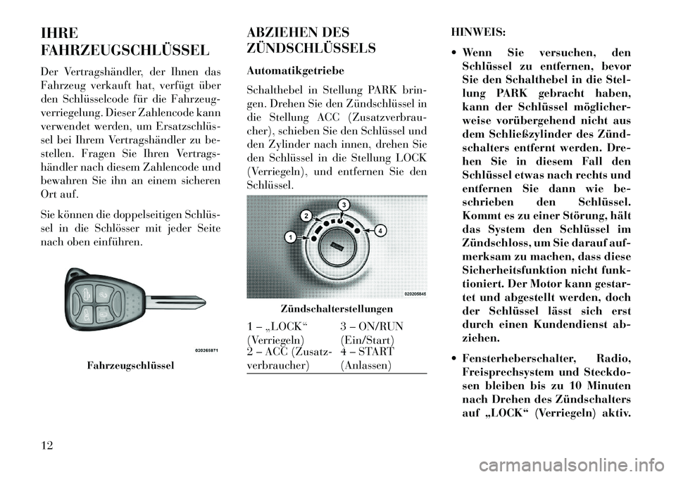 Lancia Flavia 2013 Betriebsanleitung (in German) IHRE
FAHRZEUGSCHLÜSSEL
Der Vertragshändler, der Ihnen das
Fahrzeug verkauft hat, verfügt über
den Schlüsselcode für die Fahrzeug-
verriegelung. Dieser Zahlencode kann
verwendet werden, um Ersatz Lancia Flavia 2013 Betriebsanleitung (in German) IHRE
FAHRZEUGSCHLÜSSEL
Der Vertragshändler, der Ihnen das
Fahrzeug verkauft hat, verfügt über
den Schlüsselcode für die Fahrzeug-
verriegelung. Dieser Zahlencode kann
verwendet werden, um Ersatz