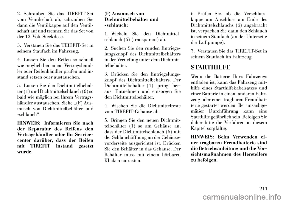 Lancia Flavia 2013 Betriebsanleitung (in German) 2. Schrauben Sie das TIREFIT-Set
vom Ventilschaft ab, schrauben Sie
dann die Ventilkappe auf den Ventil-
schaft auf und trennen Sie das Set von
der 12-Volt-Steckdose.
3. Verstauen Sie das TIREFIT-Set Lancia Flavia 2013 Betriebsanleitung (in German) 2. Schrauben Sie das TIREFIT-Set
vom Ventilschaft ab, schrauben Sie
dann die Ventilkappe auf den Ventil-
schaft auf und trennen Sie das Set von
der 12-Volt-Steckdose.
3. Verstauen Sie das TIREFIT-Set