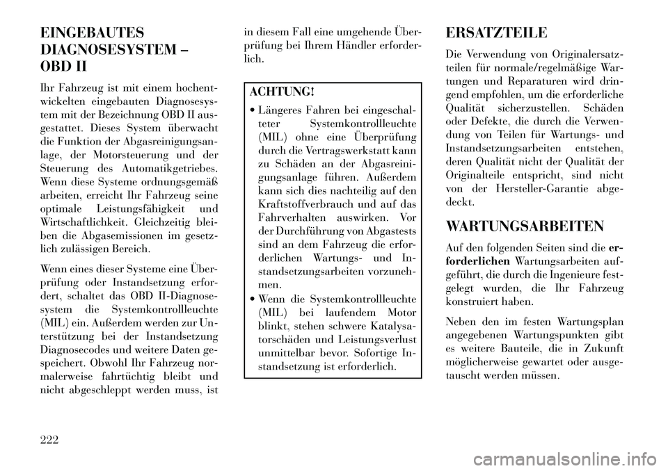 Lancia Flavia 2013 Betriebsanleitung (in German) EINGEBAUTES
DIAGNOSESYSTEM –
OBD II
Ihr Fahrzeug ist mit einem hochent-
wickelten eingebauten Diagnosesys-
tem mit der Bezeichnung OBD II aus-
gestattet. Dieses System überwacht
die Funktion der Ab Lancia Flavia 2013 Betriebsanleitung (in German) EINGEBAUTES
DIAGNOSESYSTEM –
OBD II
Ihr Fahrzeug ist mit einem hochent-
wickelten eingebauten Diagnosesys-
tem mit der Bezeichnung OBD II aus-
gestattet. Dieses System überwacht
die Funktion der Ab