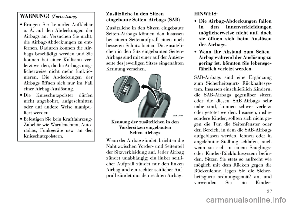 Lancia Flavia 2013 Betriebsanleitung (in German) WARNUNG!(Fortsetzung)
Bringen Sie keinerlei Aufkleber o. Ä. auf den Abdeckungen der
Airbags an. Versuchen Sie nicht,
die Airbag-Abdeckungen zu ent-
fernen. Dadurch können die Air-
bags beschädigt Lancia Flavia 2013 Betriebsanleitung (in German) WARNUNG!(Fortsetzung)
Bringen Sie keinerlei Aufkleber o. Ä. auf den Abdeckungen der
Airbags an. Versuchen Sie nicht,
die Airbag-Abdeckungen zu ent-
fernen. Dadurch können die Air-
bags beschädigt