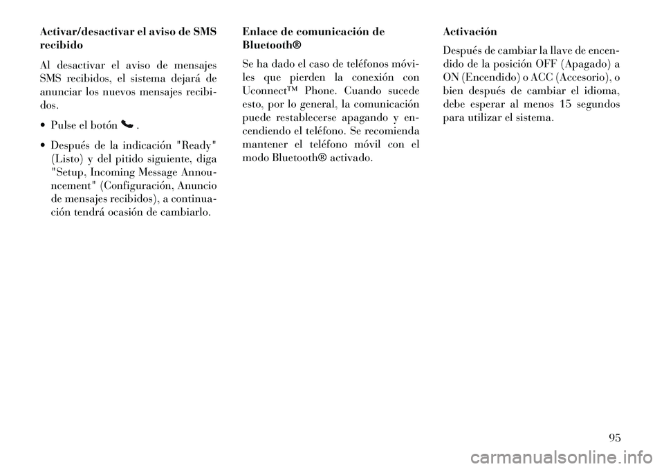 Lancia Flavia 2013  Manual de Empleo y Cuidado (in Spanish) Activar/desactivar el aviso de SMS
recibido
Al desactivar el aviso de mensajes
SMS recibidos, el sistema dejará de
anunciar los nuevos mensajes recibi-
dos.
 Pulse el botón
.
 Después de la indic