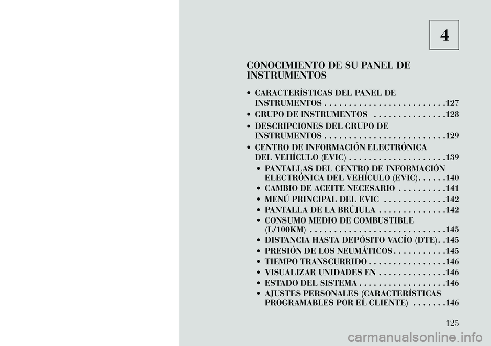 Lancia Flavia 2013 Manual de Empleo y Cuidado (in Spanish) 4
CONOCIMIENTO DE SU PANEL DE
INSTRUMENTOS
CARACTERÍSTICAS DEL PANEL DE INSTRUMENTOS . . . . . . . . . . . . . . . . . . . . . . . . .127
GRUPO DE INSTRUMENTOS . . . . . . . . . . . . . . .128
Lancia Flavia 2013 Manual de Empleo y Cuidado (in Spanish) 4
CONOCIMIENTO DE SU PANEL DE
INSTRUMENTOS
CARACTERÍSTICAS DEL PANEL DE INSTRUMENTOS . . . . . . . . . . . . . . . . . . . . . . . . .127
GRUPO DE INSTRUMENTOS . . . . . . . . . . . . . . .128
