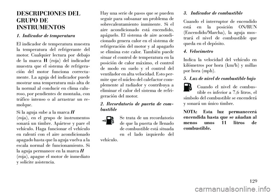 Lancia Flavia 2013 Manual de Empleo y Cuidado (in Spanish) DESCRIPCIONES DEL
GRUPO DE
INSTRUMENTOS
1. Indicador de temperatura
El indicador de temperatura muestra
la temperatura del refrigerante del
motor. Cualquier lectura por debajo
de la marcaH(roja) del i Lancia Flavia 2013 Manual de Empleo y Cuidado (in Spanish) DESCRIPCIONES DEL
GRUPO DE
INSTRUMENTOS
1. Indicador de temperatura
El indicador de temperatura muestra
la temperatura del refrigerante del
motor. Cualquier lectura por debajo
de la marcaH(roja) del i