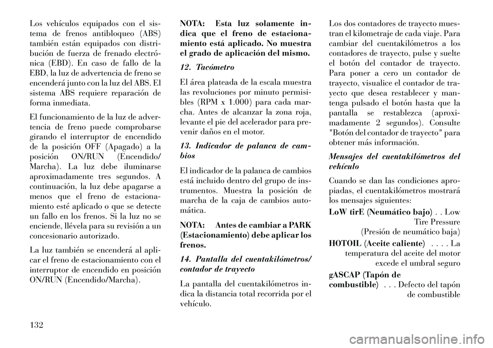 Lancia Flavia 2013 Manual de Empleo y Cuidado (in Spanish) Los vehículos equipados con el sis-
tema de frenos antibloqueo (ABS)
también están equipados con distri-
bución de fuerza de frenado electró
nica (EBD). En caso de fallo de la
EBD, la luz de ad Lancia Flavia 2013 Manual de Empleo y Cuidado (in Spanish) Los vehículos equipados con el sis-
tema de frenos antibloqueo (ABS)
también están equipados con distri-
bución de fuerza de frenado electró
nica (EBD). En caso de fallo de la
EBD, la luz de ad