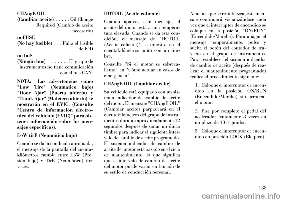 Lancia Flavia 2013 Manual de Empleo y Cuidado (in Spanish) CHAngE OIL
(Cambiar aceite). . . . . Oil Change
Required (Cambio de aceite necesario)
noFUSE
(No hay fusible) . . . Falta el fusible
de IOD
no buS
(Ningún bus) . . . . . . . El grupo de
instrumentos Lancia Flavia 2013 Manual de Empleo y Cuidado (in Spanish) CHAngE OIL
(Cambiar aceite). . . . . Oil Change
Required (Cambio de aceite necesario)
noFUSE
(No hay fusible) . . . Falta el fusible
de IOD
no buS
(Ningún bus) . . . . . . . El grupo de
instrumentos