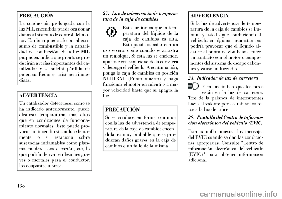 Lancia Flavia 2013 Manual de Empleo y Cuidado (in Spanish) PRECAUCIÓN
La conducción prolongada con la
luz MIL encendida puede ocasionar
daños al sistema de control del mo-
tor. También puede afectar al con-
sumo de combustible y la capaci-
dad de conducci Lancia Flavia 2013 Manual de Empleo y Cuidado (in Spanish) PRECAUCIÓN
La conducción prolongada con la
luz MIL encendida puede ocasionar
daños al sistema de control del mo-
tor. También puede afectar al con-
sumo de combustible y la capaci-
dad de conducci
