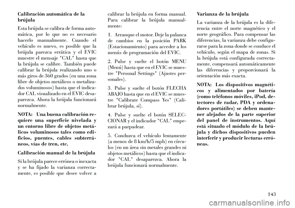Lancia Flavia 2013 Manual de Empleo y Cuidado (in Spanish) Calibración automática de la
brújula
Esta brújula se calibra de forma auto-
mática, por lo que no es necesario
hacerlo manualmente. Cuando el
vehículo es nuevo, es posible que la
brújula parezc Lancia Flavia 2013 Manual de Empleo y Cuidado (in Spanish) Calibración automática de la
brújula
Esta brújula se calibra de forma auto-
mática, por lo que no es necesario
hacerlo manualmente. Cuando el
vehículo es nuevo, es posible que la
brújula parezc